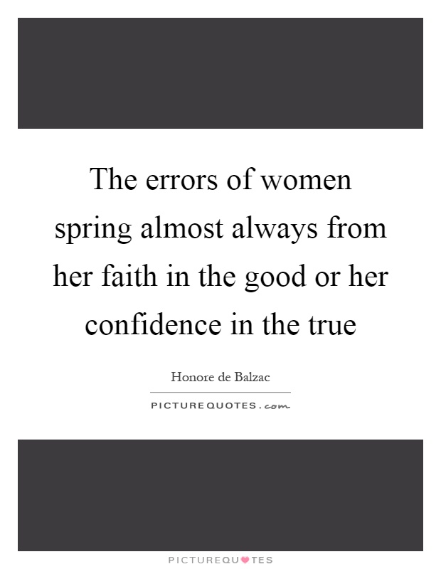 The errors of women spring almost always from her faith in the good or her confidence in the true Picture Quote #1