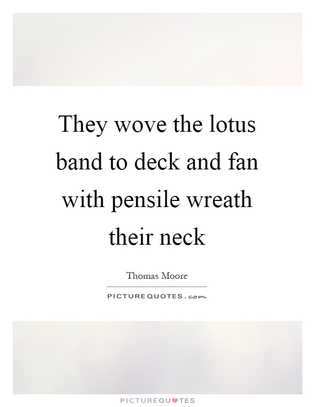They wove the lotus band to deck and fan with pensile wreath their neck Picture Quote #1