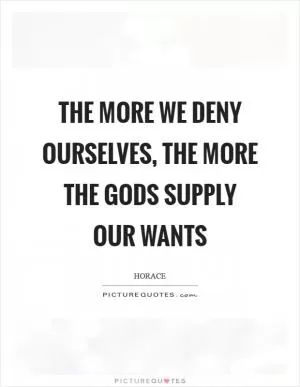 The more we deny ourselves, the more the gods supply our wants Picture Quote #1