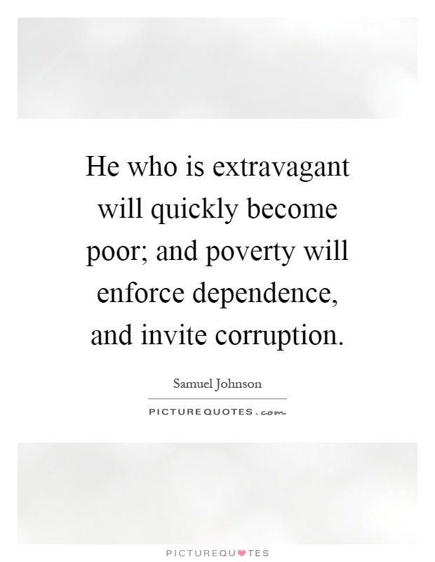 He who is extravagant will quickly become poor; and poverty will enforce dependence, and invite corruption Picture Quote #1
