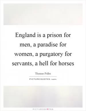 England is a prison for men, a paradise for women, a purgatory for servants, a hell for horses Picture Quote #1