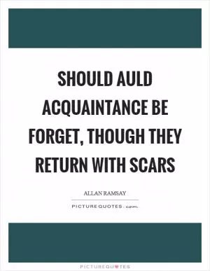 Should auld acquaintance be forget, though they return with scars Picture Quote #1