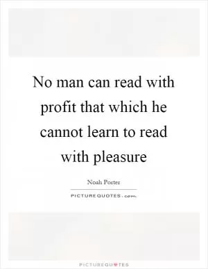 No man can read with profit that which he cannot learn to read with pleasure Picture Quote #1
