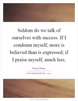 Seldom do we talk of ourselves with success. If I condemn myself, more is believed than is expressed; if I praise myself, much less Picture Quote #1