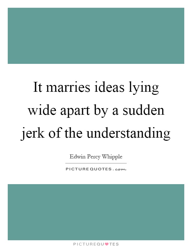 It marries ideas lying wide apart by a sudden jerk of the understanding Picture Quote #1
