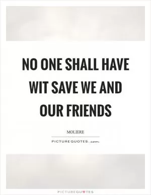 No one shall have wit save we and our friends Picture Quote #1