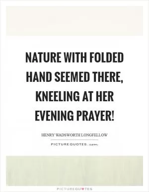 Nature with folded hand seemed there, kneeling at her evening prayer! Picture Quote #1