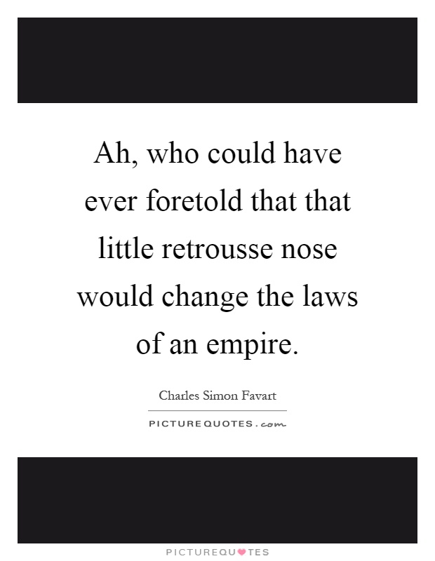 Ah, who could have ever foretold that that little retrousse nose would change the laws of an empire Picture Quote #1