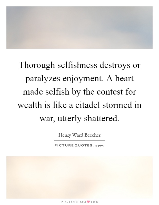 Thorough selfishness destroys or paralyzes enjoyment. A heart made selfish by the contest for wealth is like a citadel stormed in war, utterly shattered Picture Quote #1