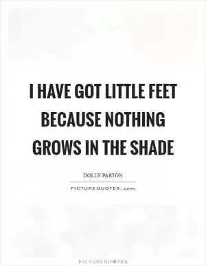 I have got little feet because nothing grows in the shade Picture Quote #1