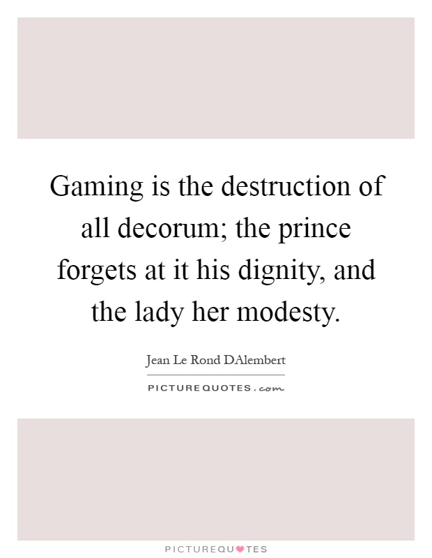 Gaming is the destruction of all decorum; the prince forgets at it his dignity, and the lady her modesty Picture Quote #1