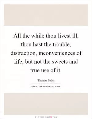 All the while thou livest ill, thou hast the trouble, distraction, inconveniences of life, but not the sweets and true use of it Picture Quote #1