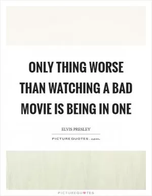 Only thing worse than watching a bad movie is being in one Picture Quote #1