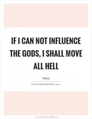 If I can not influence the gods, I shall move all hell Picture Quote #1