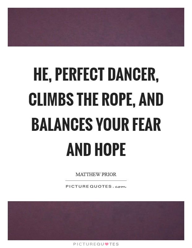 He, perfect dancer, climbs the rope, and balances your fear and hope Picture Quote #1