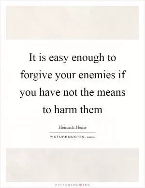 It is easy enough to forgive your enemies if you have not the means to harm them Picture Quote #1