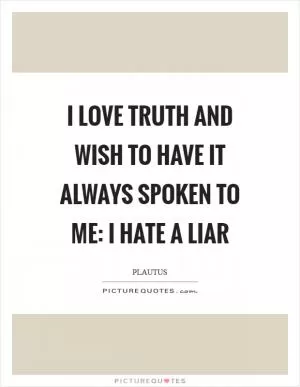 I love truth and wish to have it always spoken to me: I hate a liar Picture Quote #1