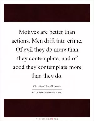 Motives are better than actions. Men drift into crime. Of evil they do more than they contemplate, and of good they contemplate more than they do Picture Quote #1