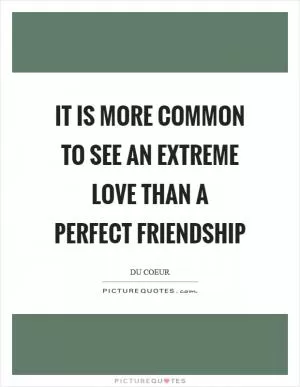 It is more common to see an extreme love than a perfect friendship Picture Quote #1