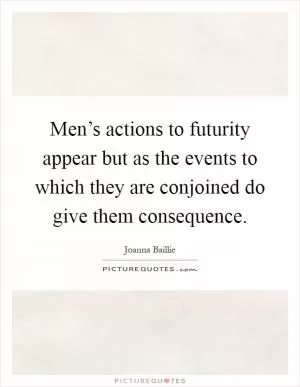 Men’s actions to futurity appear but as the events to which they are conjoined do give them consequence Picture Quote #1