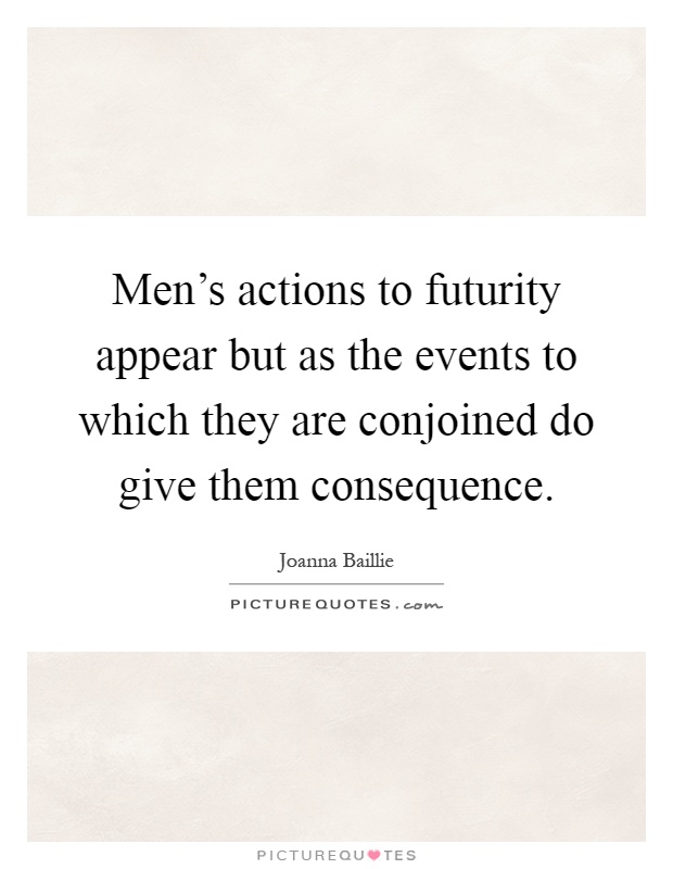 Men's actions to futurity appear but as the events to which they are conjoined do give them consequence Picture Quote #1