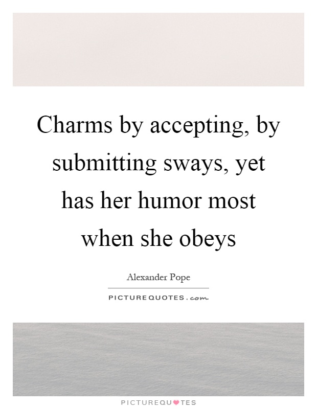 Charms by accepting, by submitting sways, yet has her humor most when she obeys Picture Quote #1