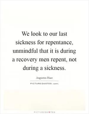 We look to our last sickness for repentance, unmindful that it is during a recovery men repent, not during a sickness Picture Quote #1