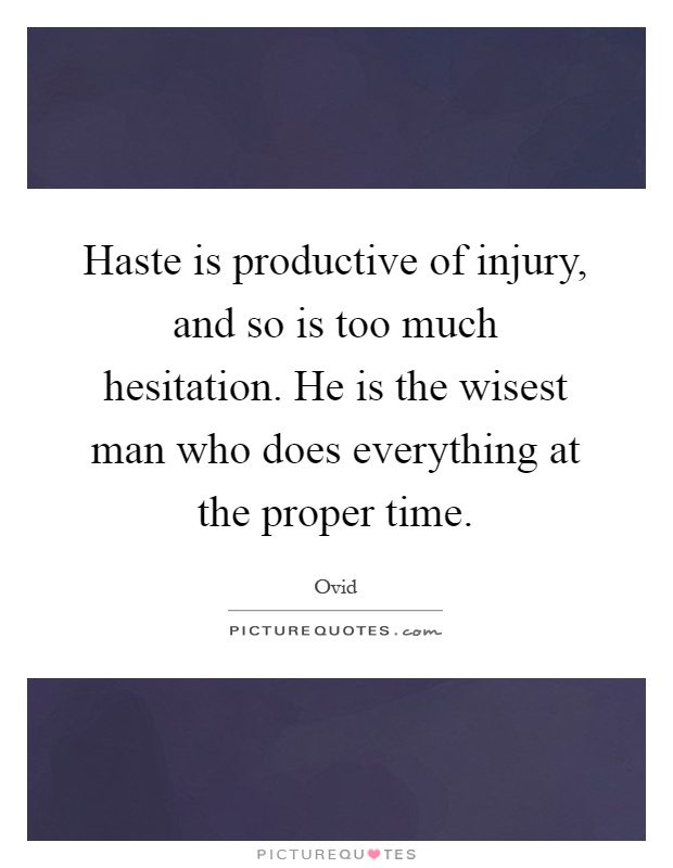 Haste is productive of injury, and so is too much hesitation. He is the wisest man who does everything at the proper time Picture Quote #1