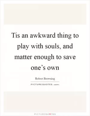 Tis an awkward thing to play with souls, and matter enough to save one’s own Picture Quote #1