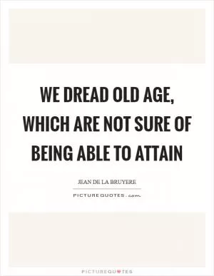 We dread old age, which are not sure of being able to attain Picture Quote #1