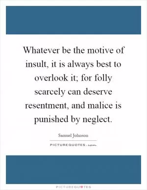 Whatever be the motive of insult, it is always best to overlook it; for folly scarcely can deserve resentment, and malice is punished by neglect Picture Quote #1