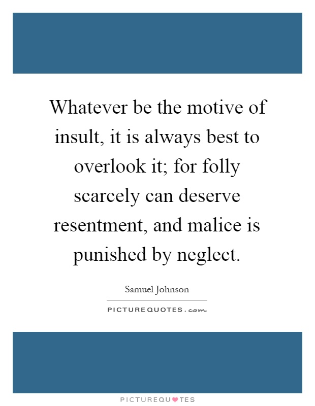 Whatever be the motive of insult, it is always best to overlook it; for folly scarcely can deserve resentment, and malice is punished by neglect Picture Quote #1