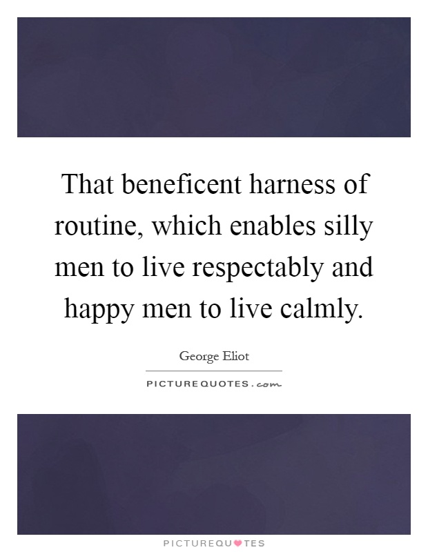 That beneficent harness of routine, which enables silly men to live respectably and happy men to live calmly Picture Quote #1