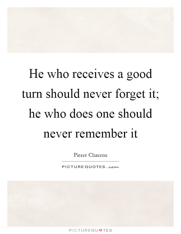 He who receives a good turn should never forget it; he who does one should never remember it Picture Quote #1