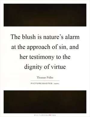 The blush is nature’s alarm at the approach of sin, and her testimony to the dignity of virtue Picture Quote #1