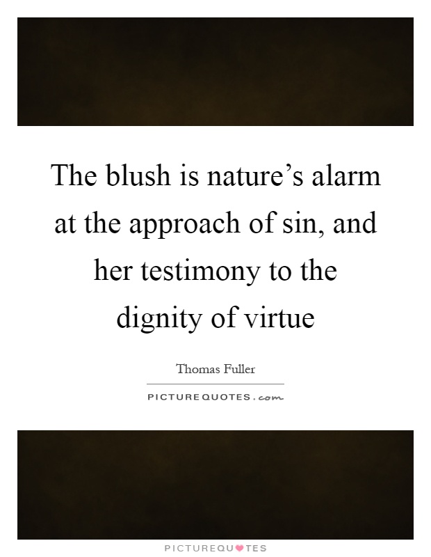The blush is nature's alarm at the approach of sin, and her testimony to the dignity of virtue Picture Quote #1