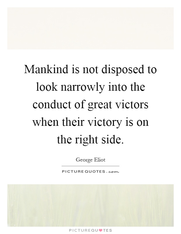 Mankind is not disposed to look narrowly into the conduct of great victors when their victory is on the right side Picture Quote #1