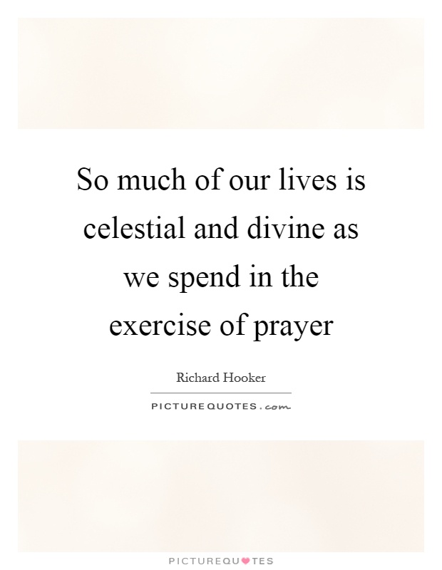 So much of our lives is celestial and divine as we spend in the exercise of prayer Picture Quote #1