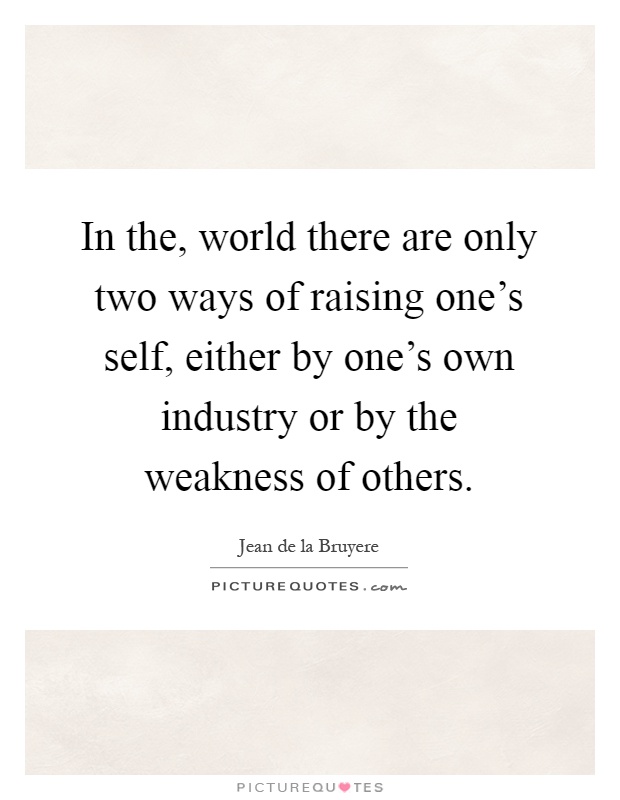 In the, world there are only two ways of raising one's self, either by one's own industry or by the weakness of others Picture Quote #1