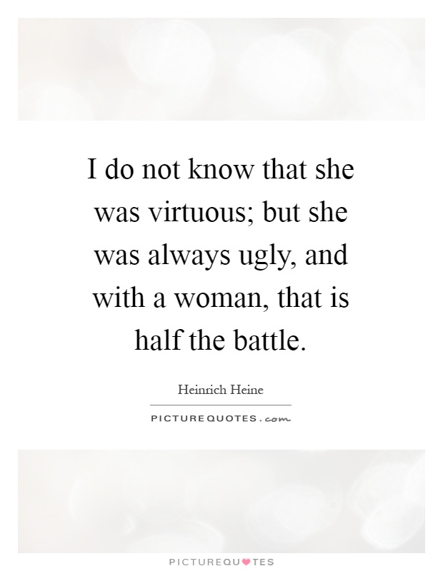 I do not know that she was virtuous; but she was always ugly, and with a woman, that is half the battle Picture Quote #1