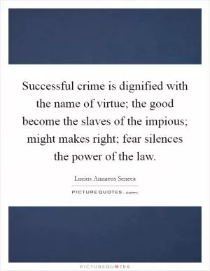 Successful crime is dignified with the name of virtue; the good become the slaves of the impious; might makes right; fear silences the power of the law Picture Quote #1