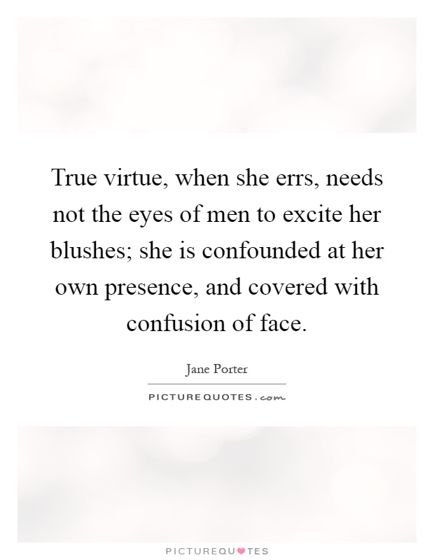 True virtue, when she errs, needs not the eyes of men to excite her blushes; she is confounded at her own presence, and covered with confusion of face Picture Quote #1
