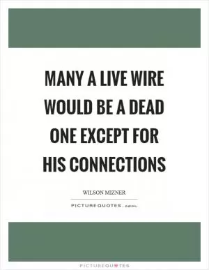 Many a live wire would be a dead one except for his connections Picture Quote #1