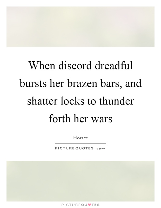 When discord dreadful bursts her brazen bars, and shatter locks to thunder forth her wars Picture Quote #1