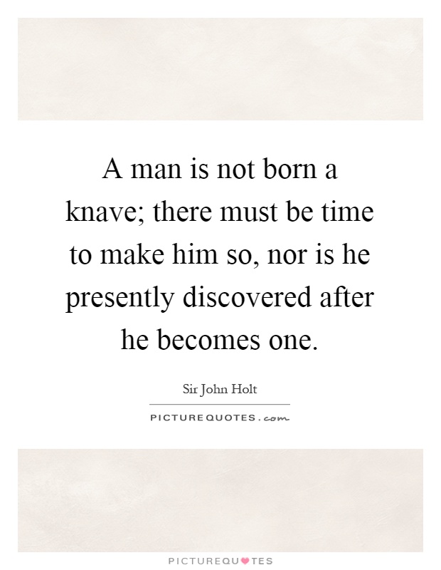 A man is not born a knave; there must be time to make him so, nor is he presently discovered after he becomes one Picture Quote #1