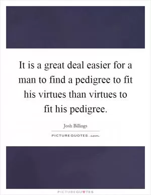 It is a great deal easier for a man to find a pedigree to fit his virtues than virtues to fit his pedigree Picture Quote #1