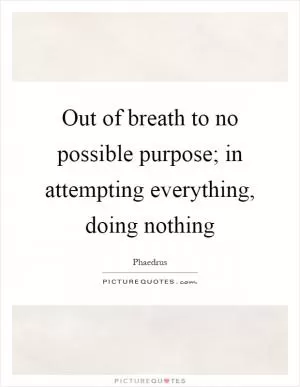 Out of breath to no possible purpose; in attempting everything, doing nothing Picture Quote #1