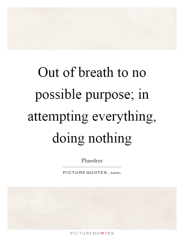 Out of breath to no possible purpose; in attempting everything, doing nothing Picture Quote #1