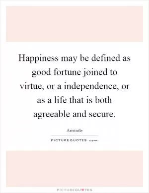Happiness may be defined as good fortune joined to virtue, or a independence, or as a life that is both agreeable and secure Picture Quote #1