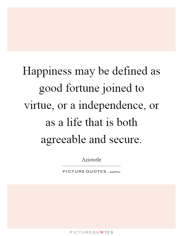 Happiness may be defined as good fortune joined to virtue, or a independence, or as a life that is both agreeable and secure Picture Quote #1